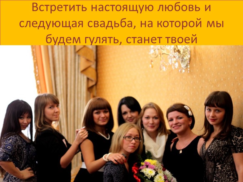 Встретить настоящую любовь и следующая свадьба, на которой мы будем гулять, станет твоей